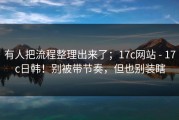 有人把流程整理出来了；17c网站 - 17c日韩！别被带节奏，但也别装瞎