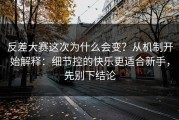 反差大赛这次为什么会变？从机制开始解释：细节控的快乐更适合新手，先别下结论