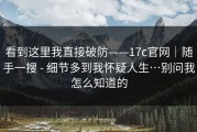 看到这里我直接破防——17c官网｜随手一搜 - 细节多到我怀疑人生…别问我怎么知道的