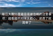 每日大赛91里最容易被忽略的注意事项：越看越不对味太戳心，说透了就简单了