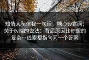 知情人私信我一句话，糖心tv官网；关于tv端的说法：背后原因比你想的复杂…线索都指向同一个答案