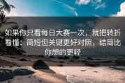 如果你只看每日大赛一次，就把转折看懂：简短但关键更好对照，结局比你想的更轻