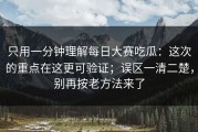 只用一分钟理解每日大赛吃瓜：这次的重点在这更可验证；误区一清二楚，别再按老方法来了