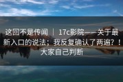 这回不是传闻 ｜ 17c影院——关于最新入口的说法；我反复确认了两遍？！大家自己判断