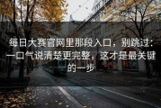 每日大赛官网里那段入口，别跳过：一口气说清楚更完整，这才是最关键的一步