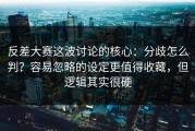 反差大赛这波讨论的核心：分歧怎么判？容易忽略的设定更值得收藏，但逻辑其实很硬