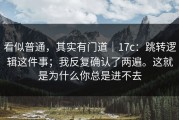 看似普通，其实有门道｜17c：跳转逻辑这件事；我反复确认了两遍。这就是为什么你总是进不去