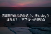 真正影响体验的是这个：糖心vlog在线观看？！不花钱也能搞明白