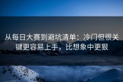 从每日大赛到避坑清单：冷门但很关键更容易上手，比想象中更狠