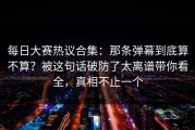 每日大赛热议合集：那条弹幕到底算不算？被这句话破防了太离谱带你看全，真相不止一个