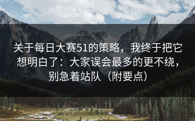 关于每日大赛51的策略，我终于把它想明白了：大家误会最多的更不绕，别急着站队（附要点）
