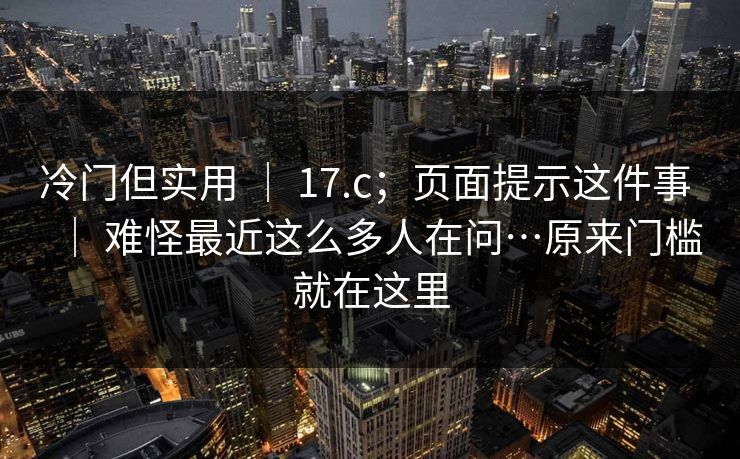 冷门但实用 | 17.c;页面提示这件事 | 难怪最近这么多人在问…原来门槛就在这里 冷门但实用 | 17.c;页面提示这件事 | 难怪最近这么多人在问…原来门槛就在这里